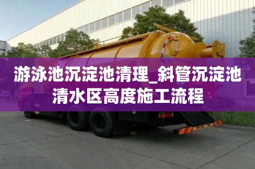 游泳池沉淀池清理_斜管沉淀池清水区高度施工流程