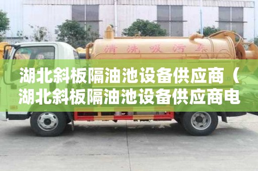 湖北斜板隔油池设备供应商（湖北斜板隔油池设备供应商电话）