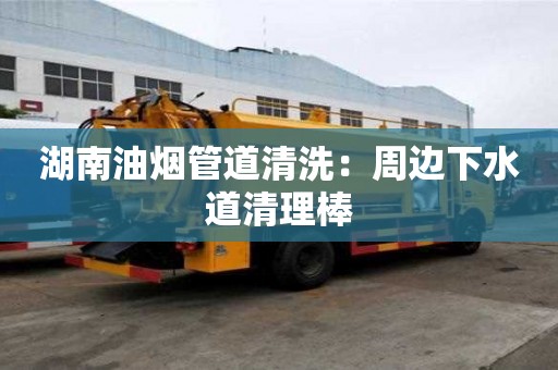 湖南油烟管道清洗：周边下水道清理棒