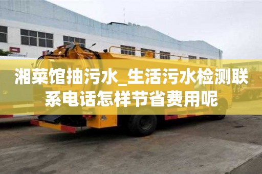 湘菜馆抽污水_生活污水检测联系电话怎样节省费用呢