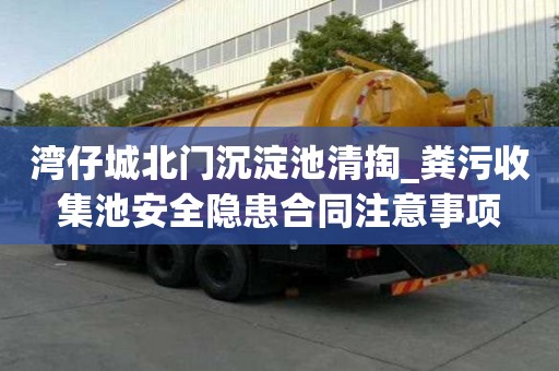 湾仔城北门沉淀池清掏_粪污收集池安全隐患合同注意事项
