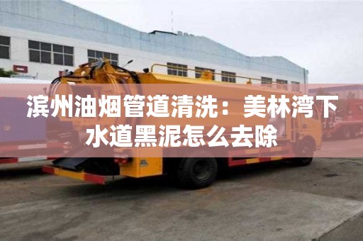 滨州油烟管道清洗：美林湾下水道黑泥怎么去除