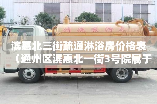 滨惠北三街疏通淋浴房价格表（通州区滨惠北一街3号院属于哪个街道）