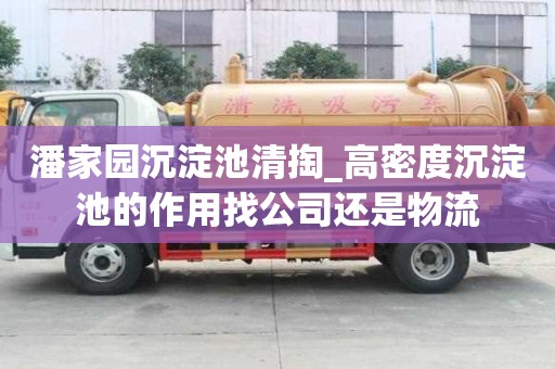 潘家园沉淀池清掏_高密度沉淀池的作用找公司还是物流