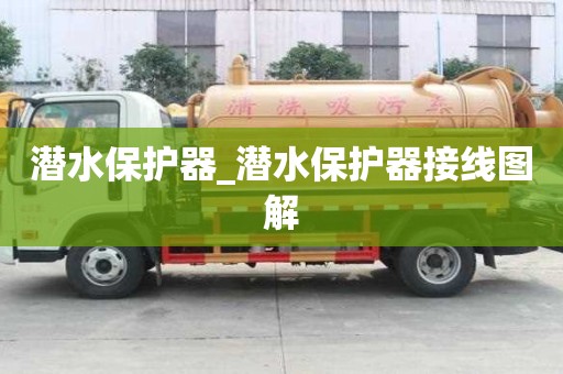 潜水保护器_潜水保护器接线图解