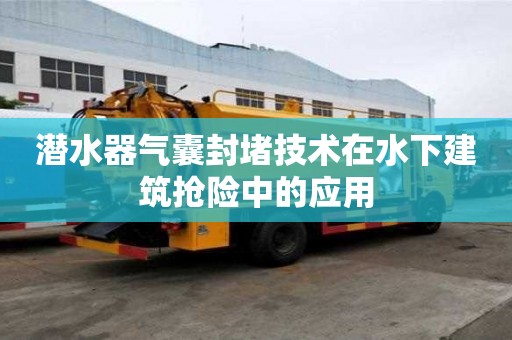 潜水器气囊封堵技术在水下建筑抢险中的应用
