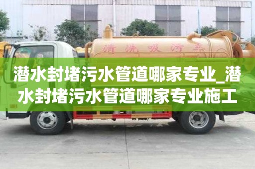 潜水封堵污水管道哪家专业_潜水封堵污水管道哪家专业施工