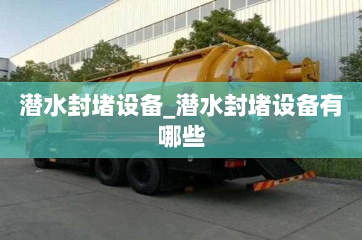 潜水封堵设备_潜水封堵设备有哪些