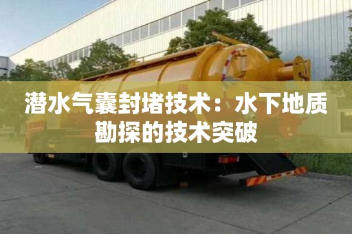 潜水气囊封堵技术：水下地质勘探的技术突破