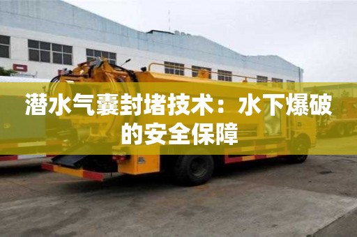 潜水气囊封堵技术：水下爆破的安全保障