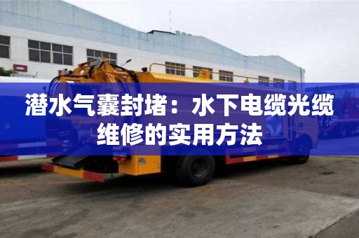 潜水气囊封堵：水下电缆光缆维修的实用方法