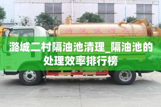 潞城二村隔油池清理_隔油池的处理效率排行榜