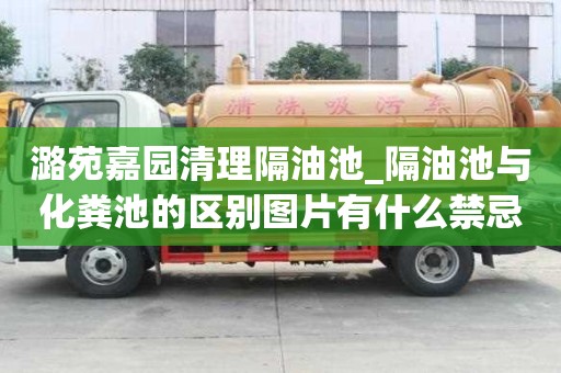 潞苑嘉园清理隔油池_隔油池与化粪池的区别图片有什么禁忌事项