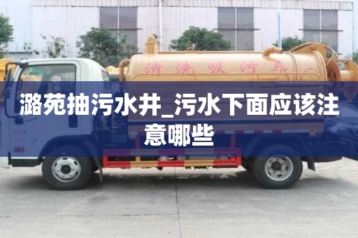 潞苑抽污水井_污水下面应该注意哪些