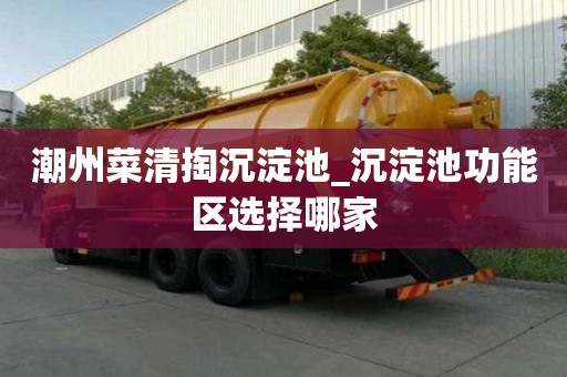 潮州菜清掏沉淀池_沉淀池功能区选择哪家