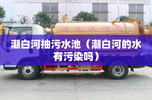 潮白河抽污水池（潮白河的水有污染吗）