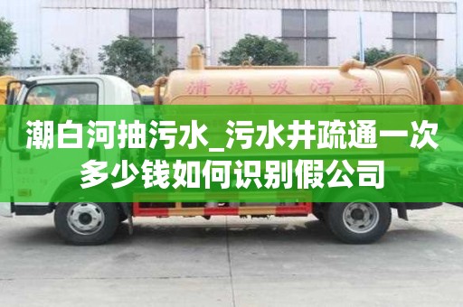 潮白河抽污水_污水井疏通一次多少钱如何识别假公司