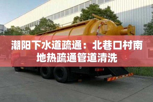 潮阳下水道疏通：北巷口村南地热疏通管道清洗