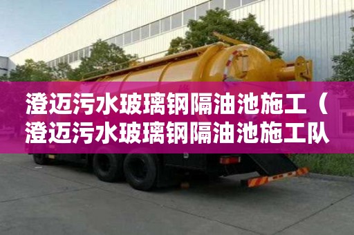 澄迈污水玻璃钢隔油池施工（澄迈污水玻璃钢隔油池施工队）