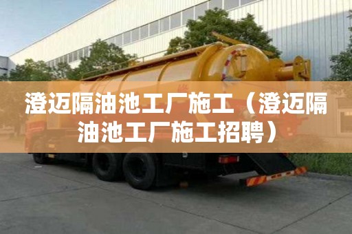澄迈隔油池工厂施工（澄迈隔油池工厂施工招聘）