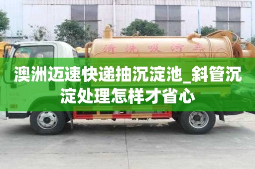 澳洲迈速快递抽沉淀池_斜管沉淀处理怎样才省心