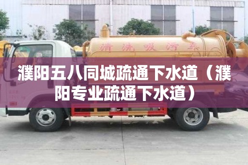 濮阳五八同城疏通下水道（濮阳专业疏通下水道）