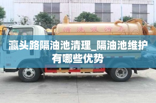 瀛头路隔油池清理_隔油池维护有哪些优势