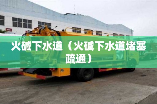火碱下水道（火碱下水道堵塞疏通）