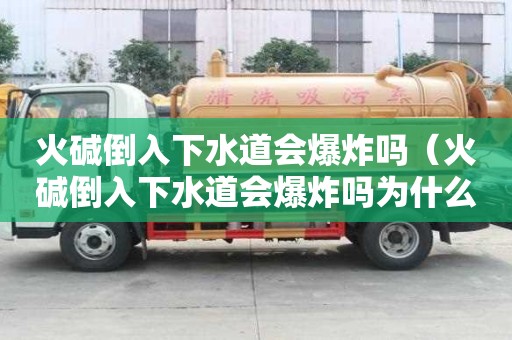火碱倒入下水道会爆炸吗（火碱倒入下水道会爆炸吗为什么）