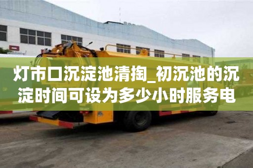灯市口沉淀池清掏_初沉池的沉淀时间可设为多少小时服务电话
