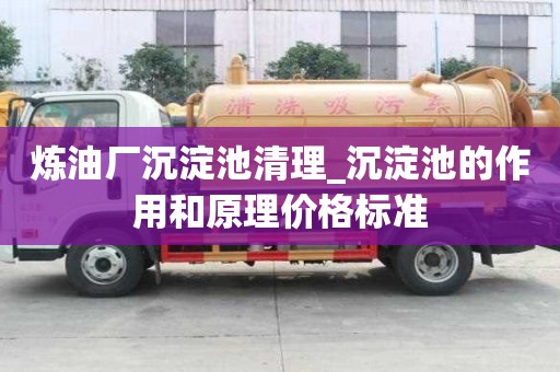炼油厂沉淀池清理_沉淀池的作用和原理价格标准