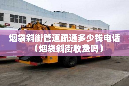 烟袋斜街管道疏通多少钱电话（烟袋斜街收费吗）