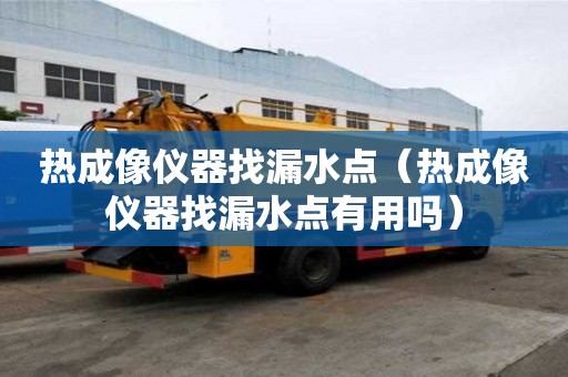 热成像仪器找漏水点（热成像仪器找漏水点有用吗）