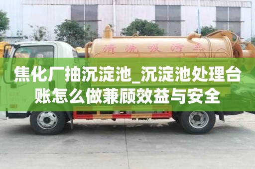 焦化厂抽沉淀池_沉淀池处理台账怎么做兼顾效益与安全