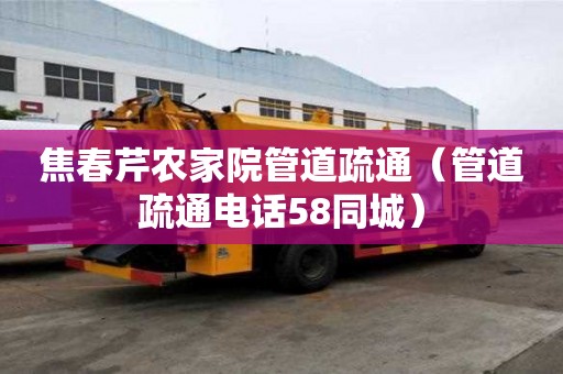 焦春芹农家院管道疏通（管道疏通电话58同城）