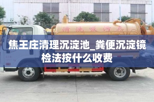焦王庄清理沉淀池_粪便沉淀镜检法按什么收费