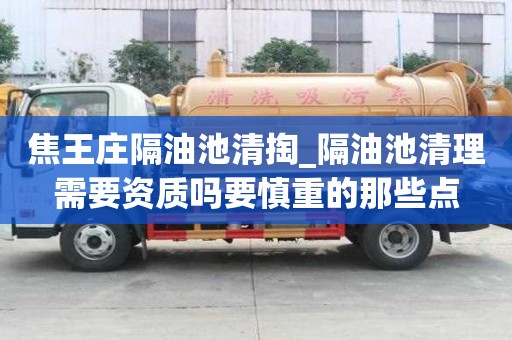 焦王庄隔油池清掏_隔油池清理需要资质吗要慎重的那些点