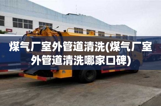 煤气厂室外管道清洗(煤气厂室外管道清洗哪家口碑)