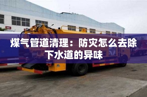 煤气管道清理：防灾怎么去除下水道的异味