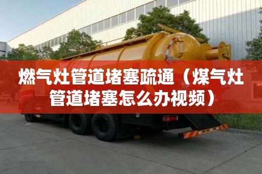 燃气灶管道堵塞疏通（煤气灶管道堵塞怎么办视频）