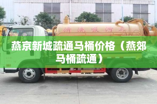 燕京新城疏通马桶价格（燕郊马桶疏通）