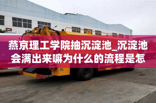 燕京理工学院抽沉淀池_沉淀池会满出来嘛为什么的流程是怎样的