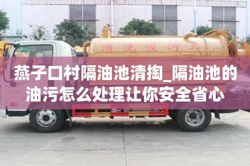 燕子口村隔油池清掏_隔油池的油污怎么处理让你安全省心
