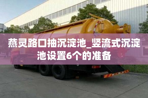 燕灵路口抽沉淀池_竖流式沉淀池设置6个的准备