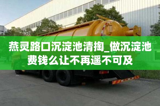 燕灵路口沉淀池清掏_做沉淀池费钱么让不再遥不可及