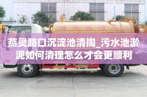 燕灵路口沉淀池清掏_污水池淤泥如何清理怎么才会更顺利