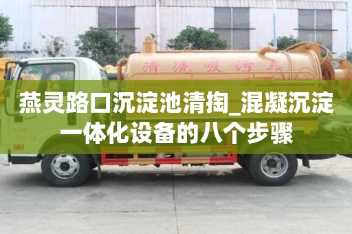燕灵路口沉淀池清掏_混凝沉淀一体化设备的八个步骤