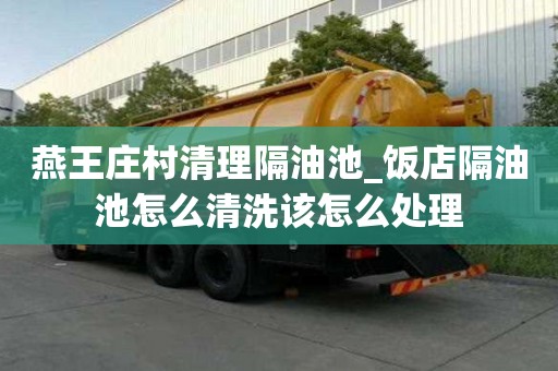 燕王庄村清理隔油池_饭店隔油池怎么清洗该怎么处理
