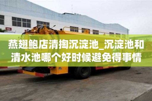 燕翅鲍店清掏沉淀池_沉淀池和清水池哪个好时候避免得事情