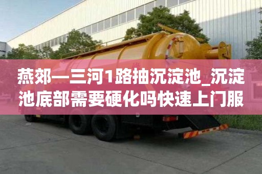 燕郊—三河1路抽沉淀池_沉淀池底部需要硬化吗快速上门服务
